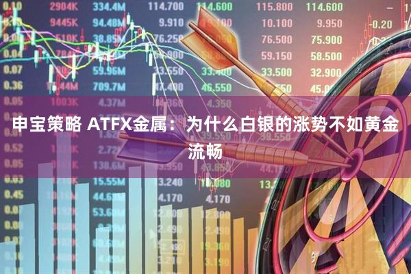 申宝策略 ATFX金属：为什么白银的涨势不如黄金流畅