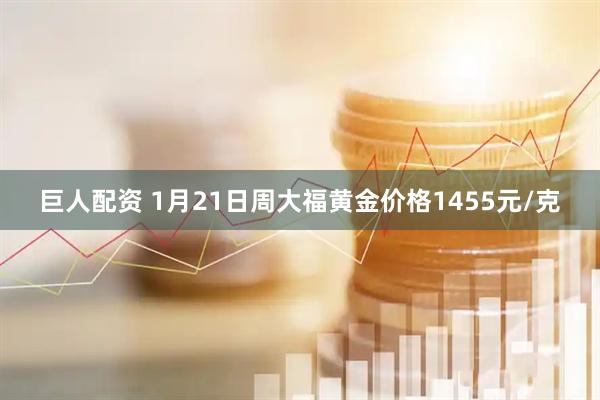 巨人配资 1月21日周大福黄金价格1455元/克